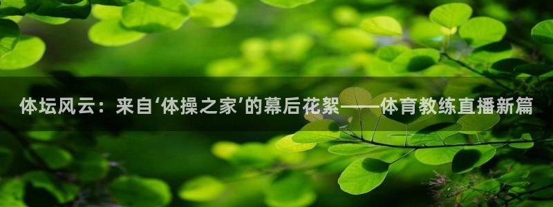 360雨燕直播吧：体坛风云：来自‘体操之家’的幕后花絮——体育教练直播新篇